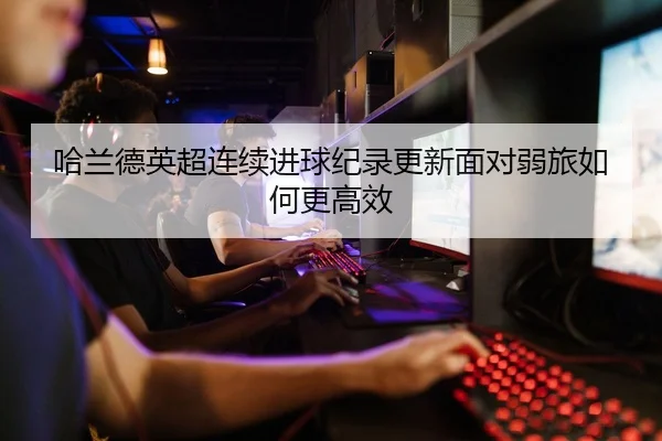 哈兰德英超连续进球纪录更新面对弱旅如何更高效