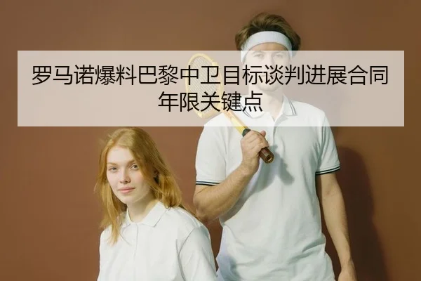 罗马诺爆料巴黎中卫目标谈判进展合同年限关键点