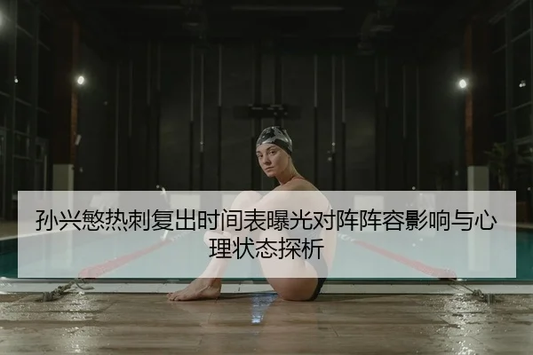 孙兴慜热刺复出时间表曝光对阵阵容影响与心理状态探析