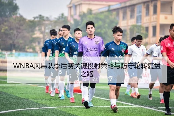 WNBA风暴队季后赛关键投射策略与防守轮转复盘之路